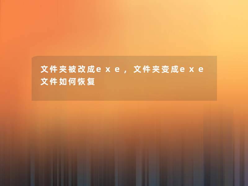 文件夹被改成exe,文件夹变成exe文件如何恢复 文件夹被改成exe,文件夹变成exe文件如何恢复