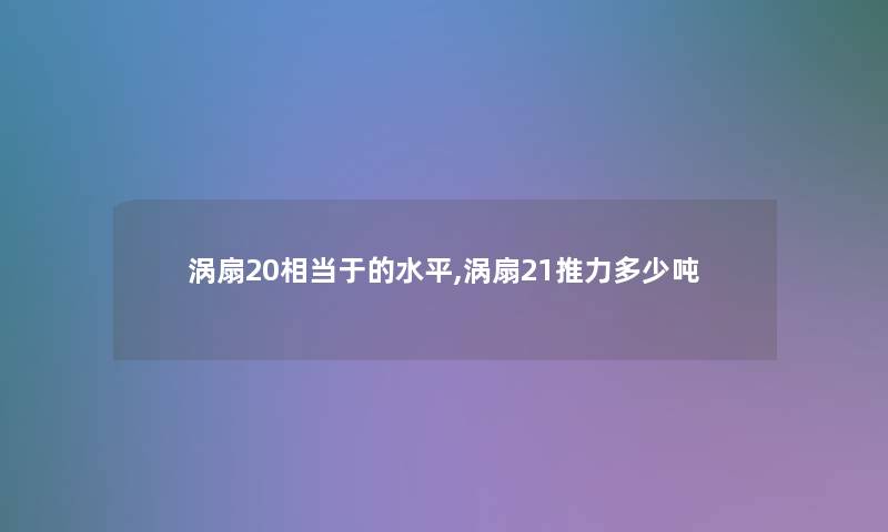 涡扇20相当于的水平,涡扇21推力多少吨 涡扇20相当于的水平,涡扇21推力多少吨