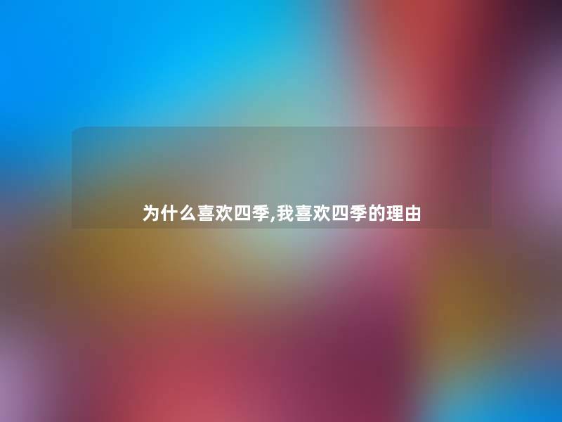 为什么喜欢四季,我喜欢四季的理由 为什么喜欢四季,我喜欢四季的理由