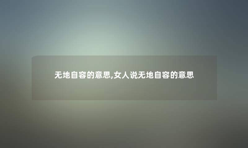无地自容的意思,女人说无地自容的意思 无地自容的意思,女人说无地自容的意思