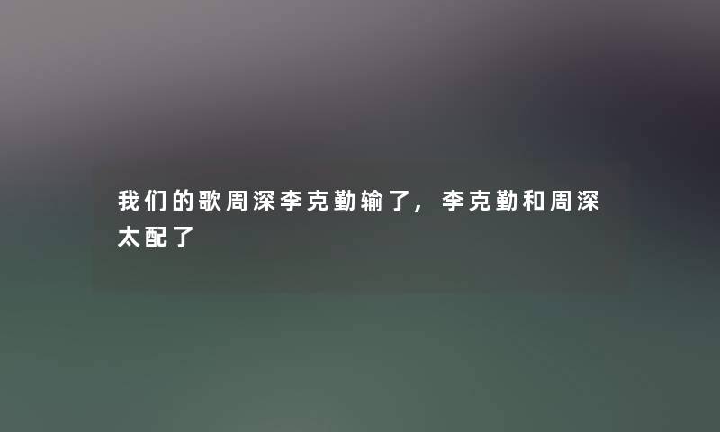 歌周深李克勤输了,李克勤和周深太配了 歌周深李克勤输了,李克勤和周深太配了