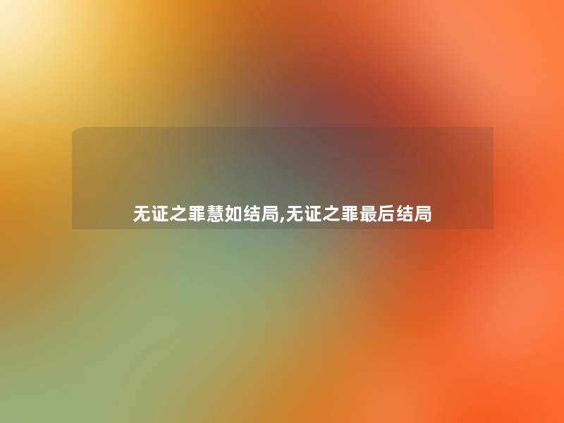 无证之罪慧如结局,无证之罪这里要说结局 无证之罪慧如结局,无证之罪这里要说结局