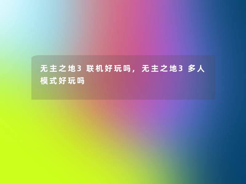 无主之地3联机好玩吗,无主之地3多人模式好玩吗 无主之地3联机好玩吗,无主之地3多人模式好玩吗