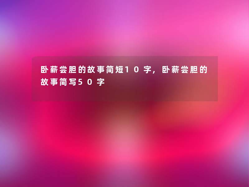卧薪尝胆的故事简短10字,卧薪尝胆的故事简写50字 卧薪尝胆的故事简短10字,卧薪尝胆的故事简写50字
