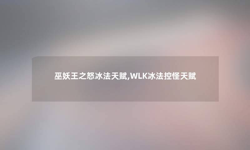 巫妖王之怒冰法天赋,WLK冰法控怪天赋 巫妖王之怒冰法天赋,WLK冰法控怪天赋