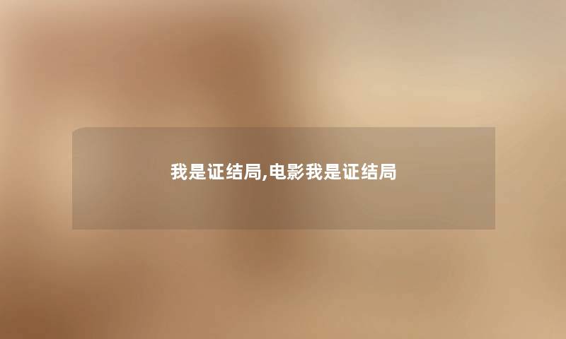 我是证结局,电影我是证结局 我是证结局,电影我是证结局