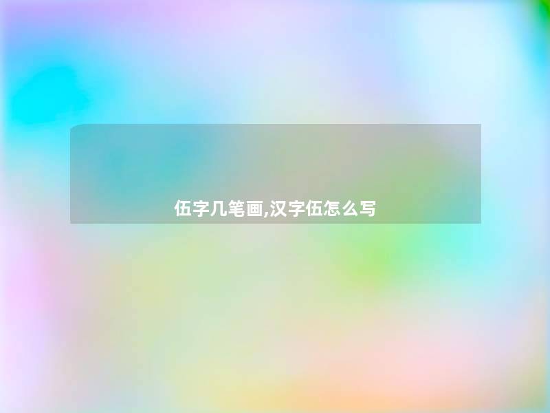 伍字几笔画,汉字伍怎么写 伍字几笔画,汉字伍怎么写
