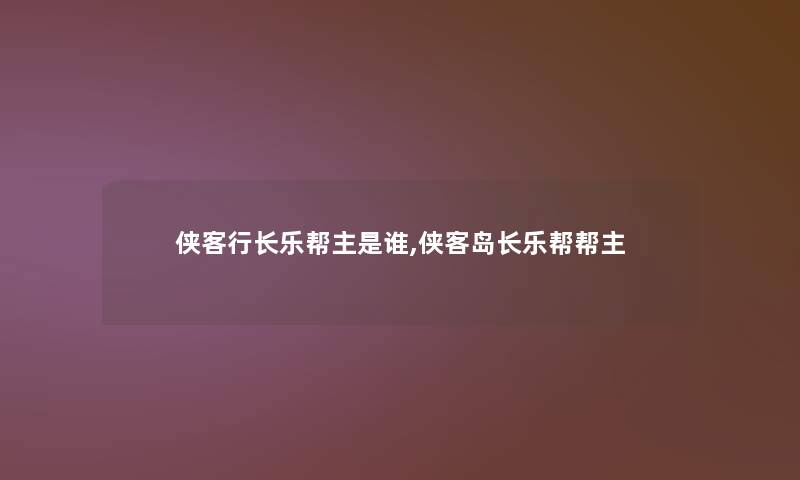 侠客行长乐帮主是谁,侠客岛长乐帮帮主 侠客行长乐帮主是谁,侠客岛长乐帮帮主