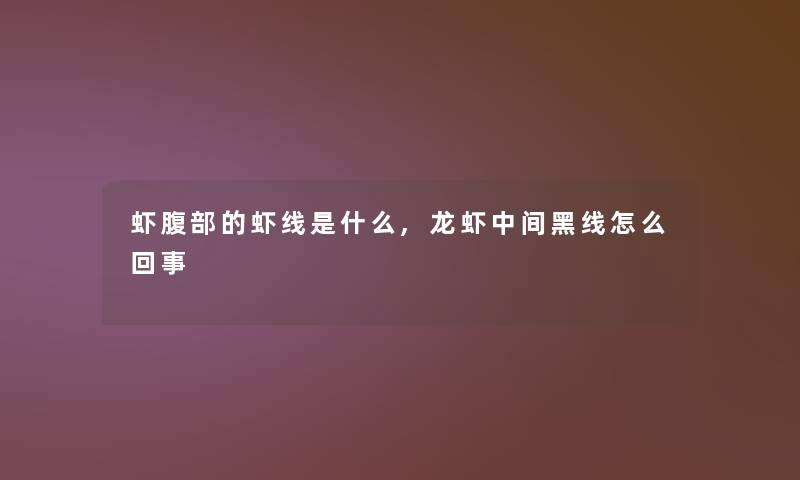 虾腹部的虾线是什么,龙虾中间黑线怎么回事 虾腹部的虾线是什么,龙虾中间黑线怎么回事