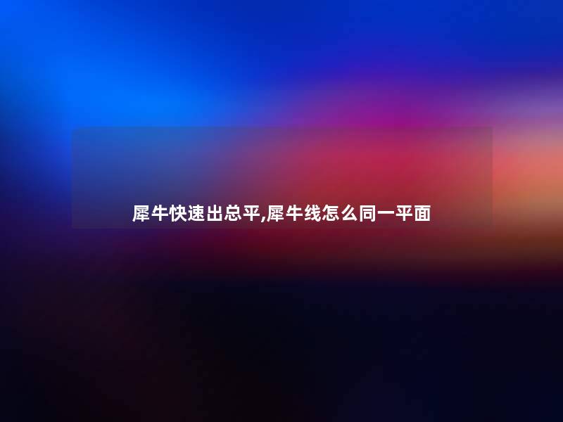 犀牛快速出总平,犀牛线怎么同一平面 犀牛快速出总平,犀牛线怎么同一平面