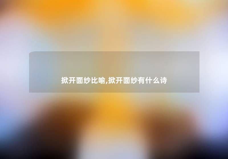 掀开面纱比喻,掀开面纱有什么诗 掀开面纱比喻,掀开面纱有什么诗
