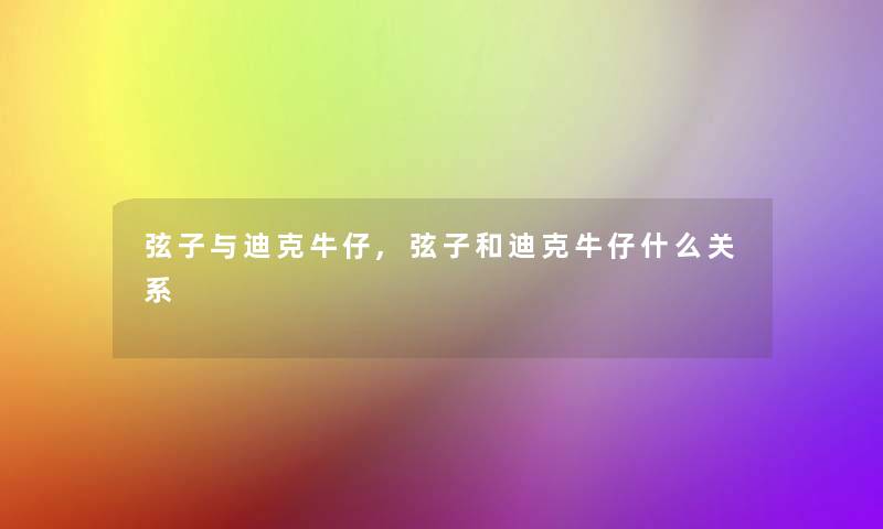 弦子与迪克牛仔,弦子和迪克牛仔什么关系 弦子与迪克牛仔,弦子和迪克牛仔什么关系