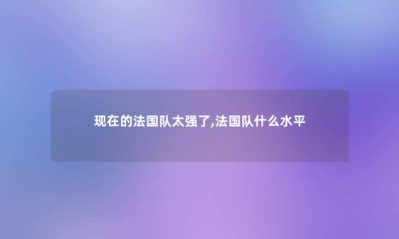 的法国队太强了,法国队什么水平 的法国队太强了,法国队什么水平