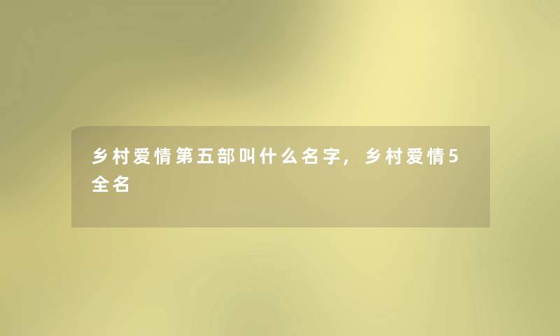 乡村爱情第五部叫什么名字,乡村爱情5全名 乡村爱情第五部叫什么名字,乡村爱情5全名