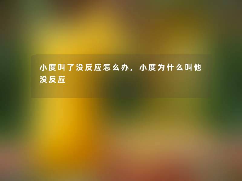 小度叫了没反应怎么办,小度为什么叫他没反应 小度叫了没反应怎么办,小度为什么叫他没反应
