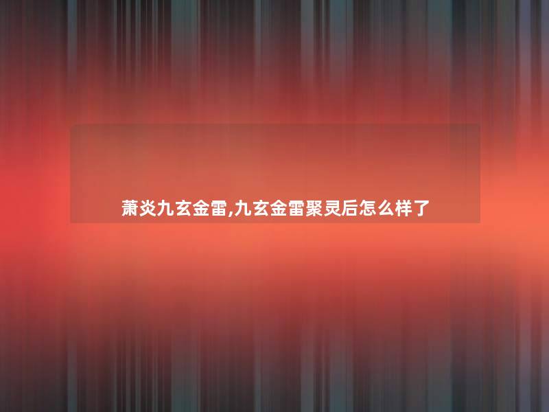 萧炎九玄金雷,九玄金雷聚灵后怎么样了 萧炎九玄金雷,九玄金雷聚灵后怎么样了