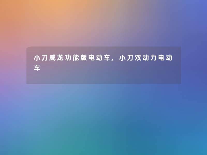 小刀威龙功能版电动车,小刀双动力电动车 小刀威龙功能版电动车,小刀双动力电动车