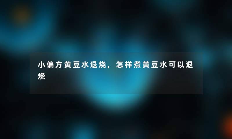 小偏方黄豆水退烧,怎样煮黄豆水可以退烧 小偏方黄豆水退烧,怎样煮黄豆水可以退烧