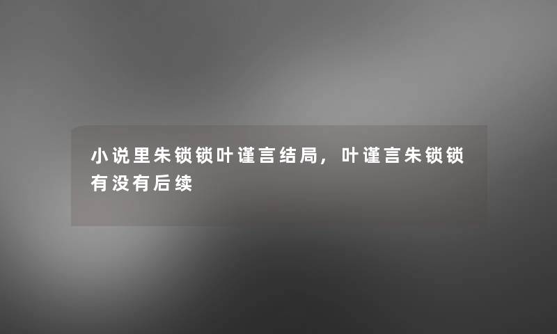 小说里朱锁锁叶谨言结局,叶谨言朱锁锁有没有后续 小说里朱锁锁叶谨言结局,叶谨言朱锁锁有没有后续