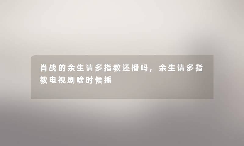 肖战的余生请多指教还播吗,余生请多指教电视剧啥时候播 肖战的余生请多指教还播吗,余生请多指教电视剧啥时候播