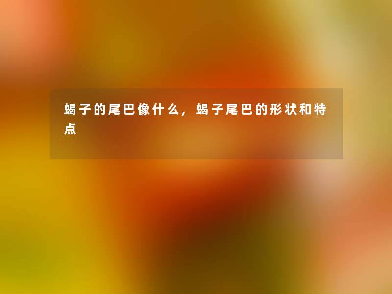 蝎子的尾巴像什么,蝎子尾巴的形状和特点 蝎子的尾巴像什么,蝎子尾巴的形状和特点