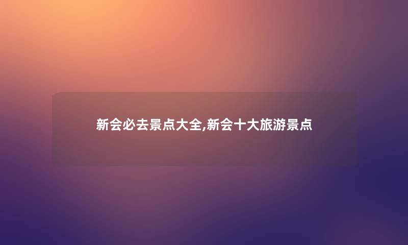 新会必去景点大全,新会一些旅游景点 新会必去景点大全,新会一些旅游景点