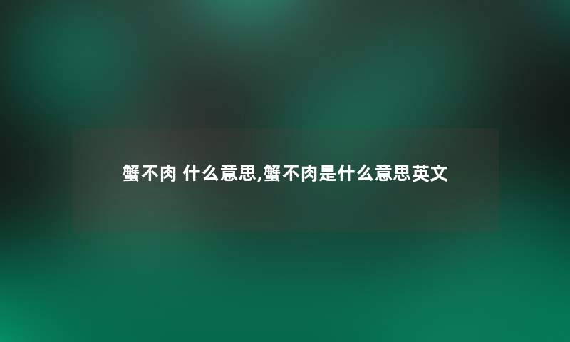 蟹不肉 什么意思,蟹不肉是什么意思英文 蟹不肉 什么意思,蟹不肉是什么意思英文