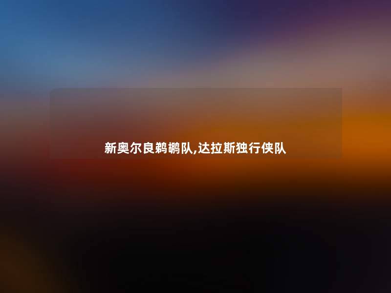 新奥尔良鹈鹕队,达拉斯独行侠队 新奥尔良鹈鹕队,达拉斯独行侠队