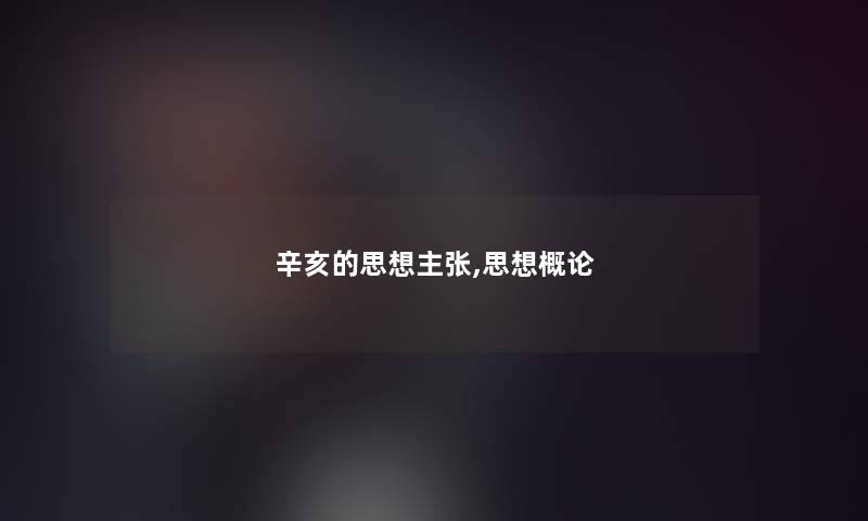 辛亥的思想主张,思想概论 辛亥的思想主张,思想概论