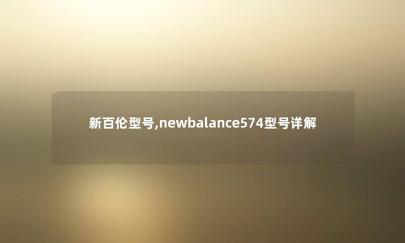 新百伦型号,newbalance574型号详解 新百伦型号,newbalance574型号详解