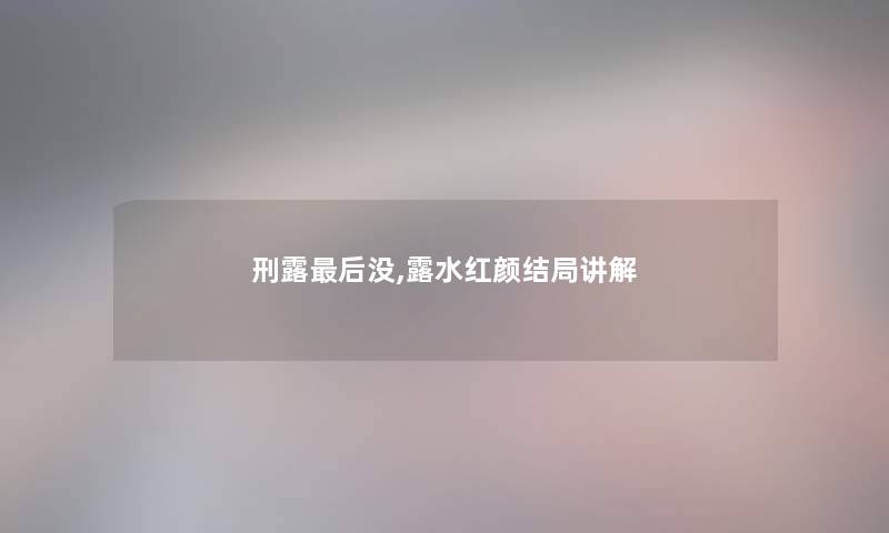 刑露这里要说没,露水红颜结局讲解 刑露这里要说没,露水红颜结局讲解