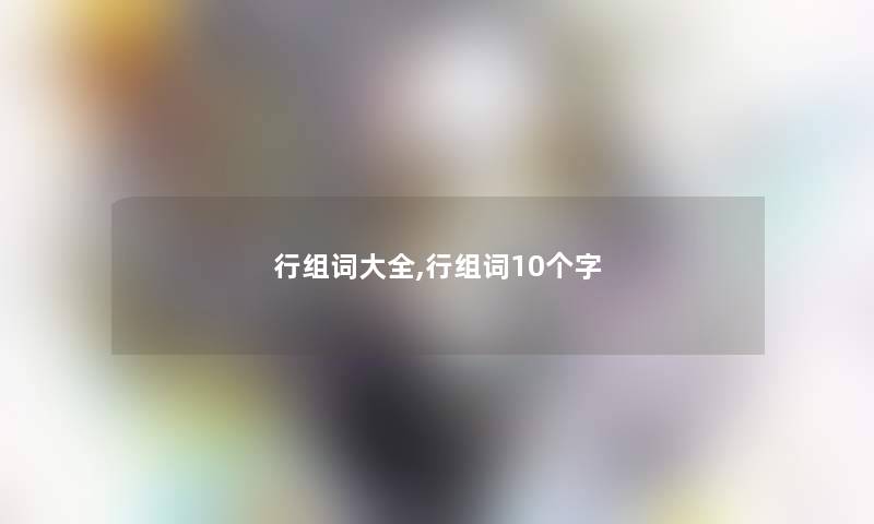 行组词大全,行组词10个字 行组词大全,行组词10个字