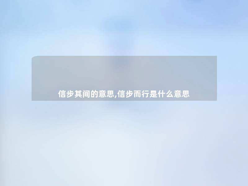信步其间的意思,信步而行是什么意思 信步其间的意思,信步而行是什么意思