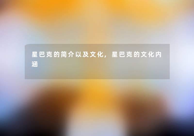 星巴克的简介以及文化,星巴克的文化内涵 星巴克的简介以及文化,星巴克的文化内涵