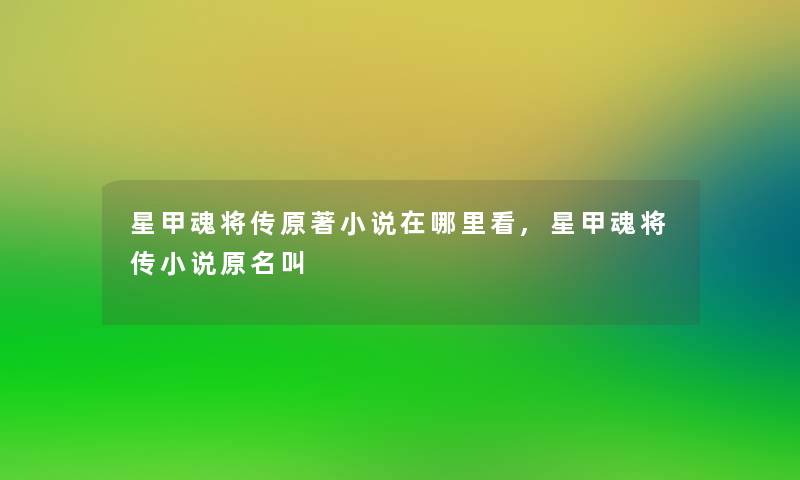 星甲魂将传原著小说在哪里看,星甲魂将传小说原名叫 星甲魂将传原著小说在哪里看,星甲魂将传小说原名叫