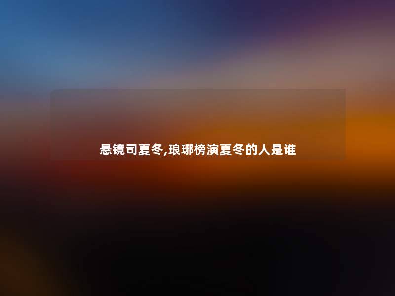 悬镜司夏冬,琅琊榜演夏冬的人是谁 悬镜司夏冬,琅琊榜演夏冬的人是谁