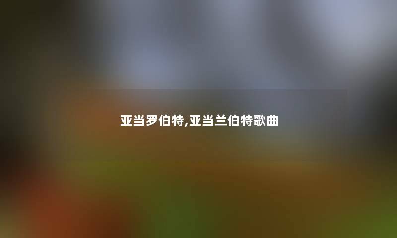 亚当罗伯特,亚当兰伯特歌曲 亚当罗伯特,亚当兰伯特歌曲