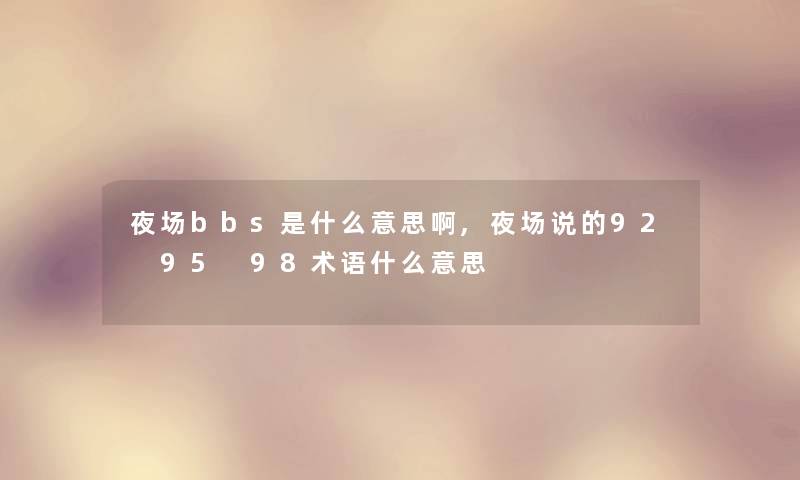 夜场bbs是什么意思啊,夜场说的92 95 98术语什么意思 夜场bbs是什么意思啊,夜场说的92 95 98术语什么意思