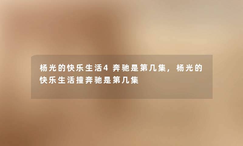 杨光的快乐生活4奔驰是第几集,杨光的快乐生活撞奔驰是第几集 杨光的快乐生活4奔驰是第几集,杨光的快乐生活撞奔驰是第几集