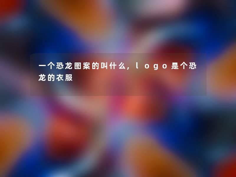 一个恐龙图案的叫什么,logo是个恐龙的衣服 一个恐龙图案的叫什么,logo是个恐龙的衣服