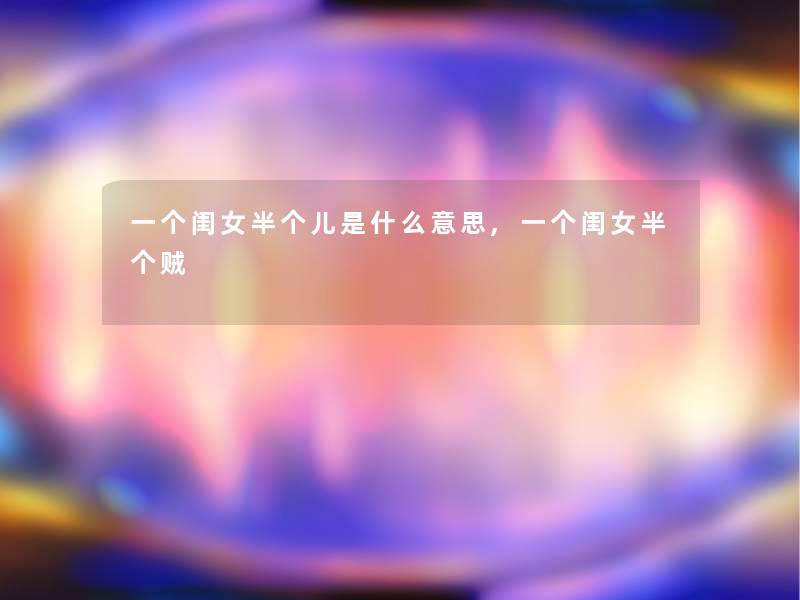 一个闺女半个儿是什么意思,一个闺女半个贼 一个闺女半个儿是什么意思,一个闺女半个贼