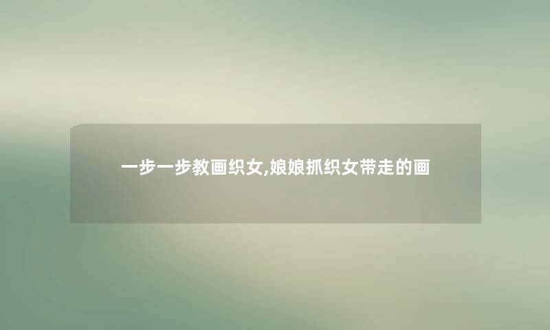 一步一步教画织女,娘娘抓织女带走的画 一步一步教画织女,娘娘抓织女带走的画