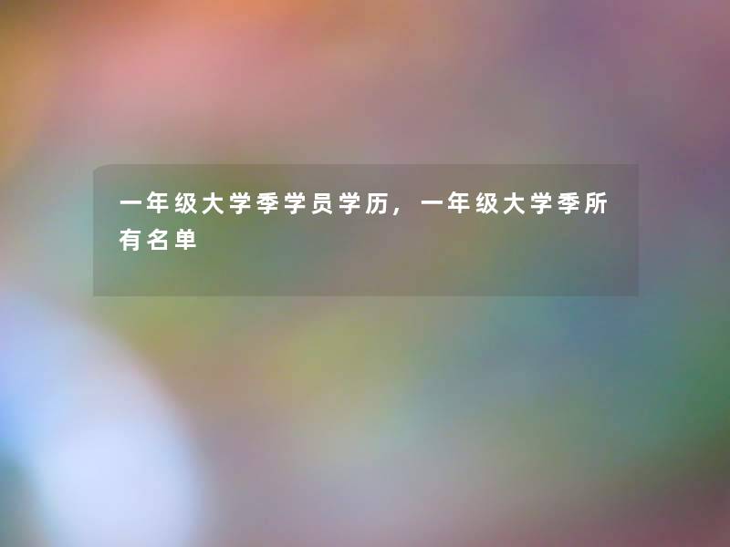 一年级大学季学员学历,一年级大学季所有名单 一年级大学季学员学历,一年级大学季所有名单