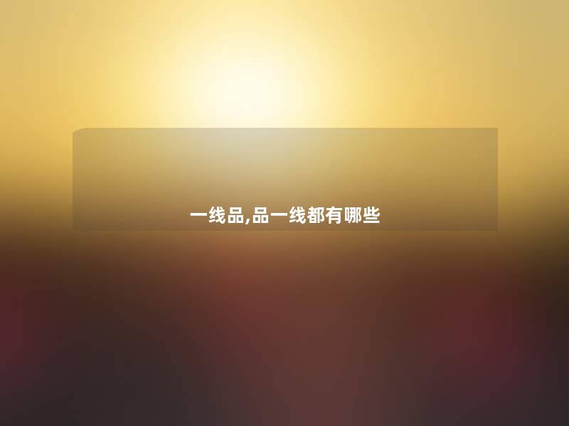 一线品,品一线都有哪些 一线品,品一线都有哪些