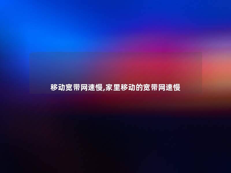 移动宽带网速慢,家里移动的宽带网速慢 移动宽带网速慢,家里移动的宽带网速慢