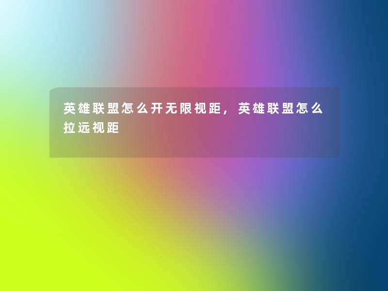 英雄联盟怎么开无限视距,英雄联盟怎么拉远视距 英雄联盟怎么开无限视距,英雄联盟怎么拉远视距