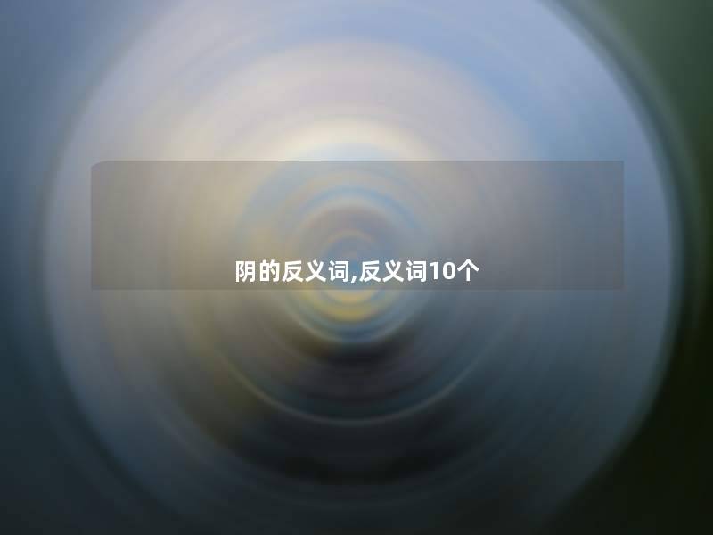 阴的反义词,反义词10个 阴的反义词,反义词10个