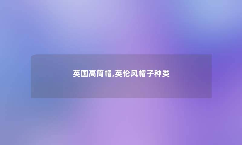 英国高筒帽,英伦风帽子种类