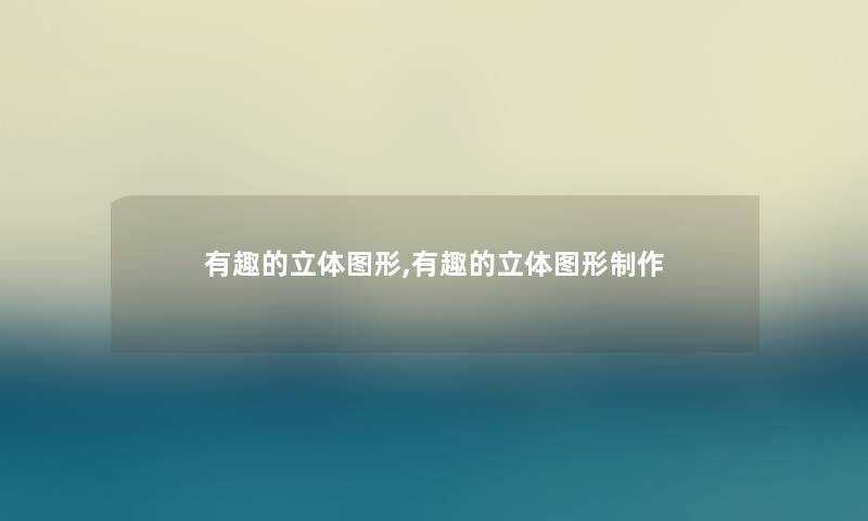 有趣的立体图形,有趣的立体图形制作 有趣的立体图形,有趣的立体图形制作
