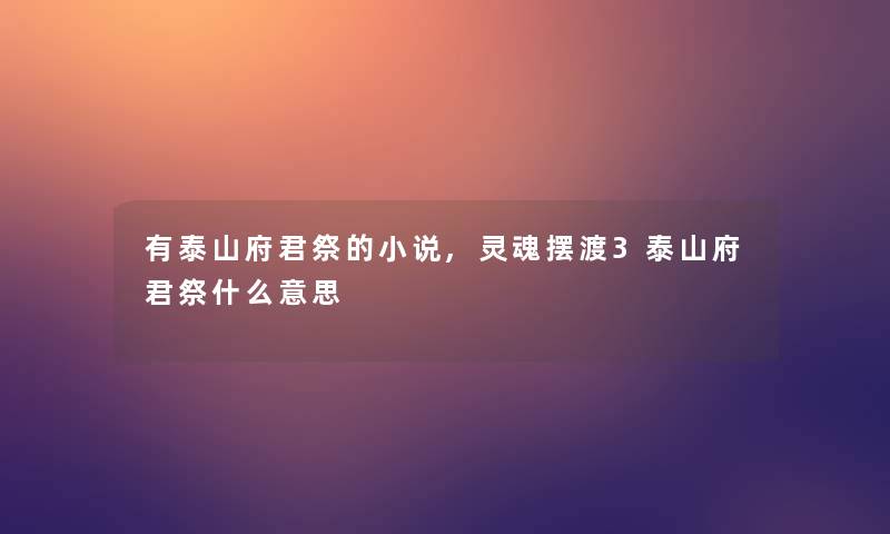 有泰山府君祭的小说,灵魂摆渡3泰山府君祭什么意思 有泰山府君祭的小说,灵魂摆渡3泰山府君祭什么意思